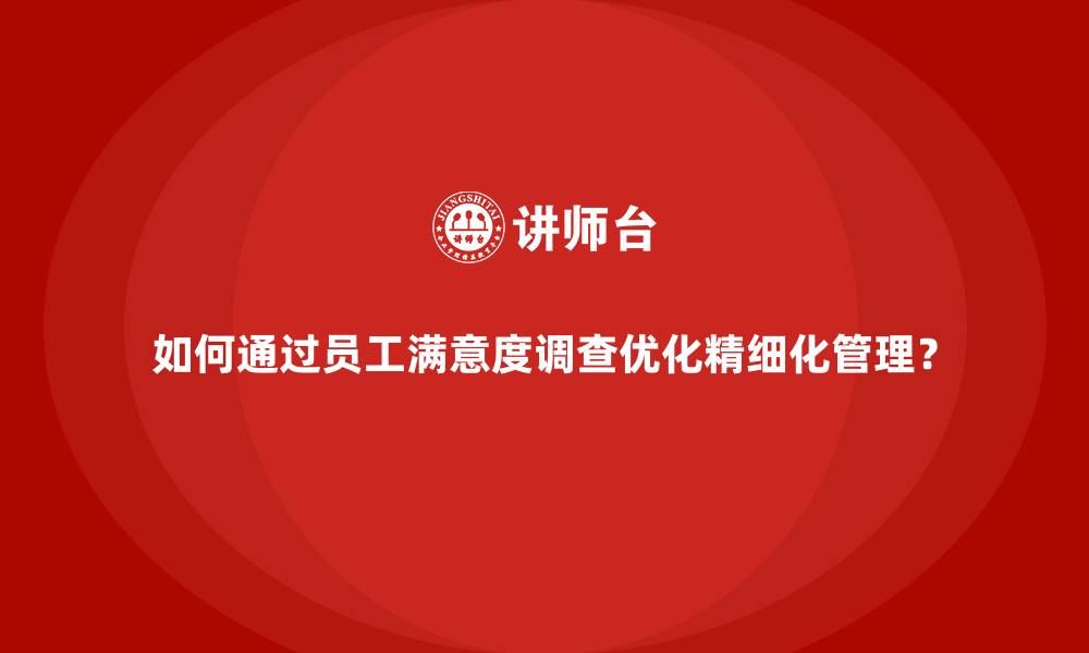 如何通过员工满意度调查优化精细化管理？