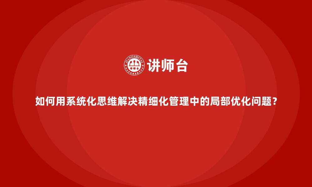 文章如何用系统化思维解决精细化管理中的局部优化问题？的缩略图