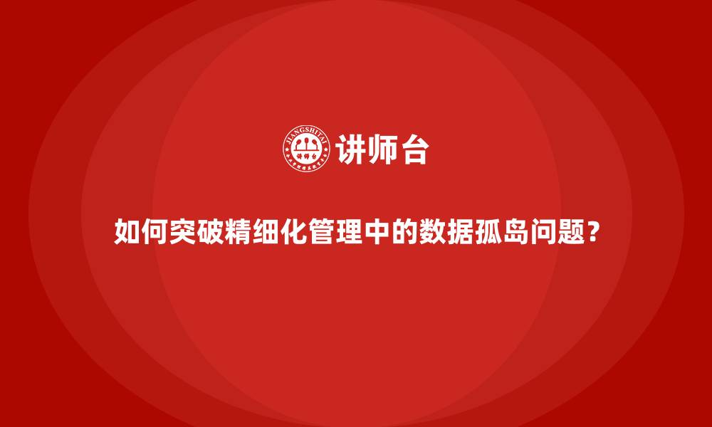 文章如何突破精细化管理中的数据孤岛问题？的缩略图