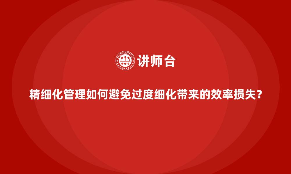 文章精细化管理如何避免过度细化带来的效率损失？的缩略图
