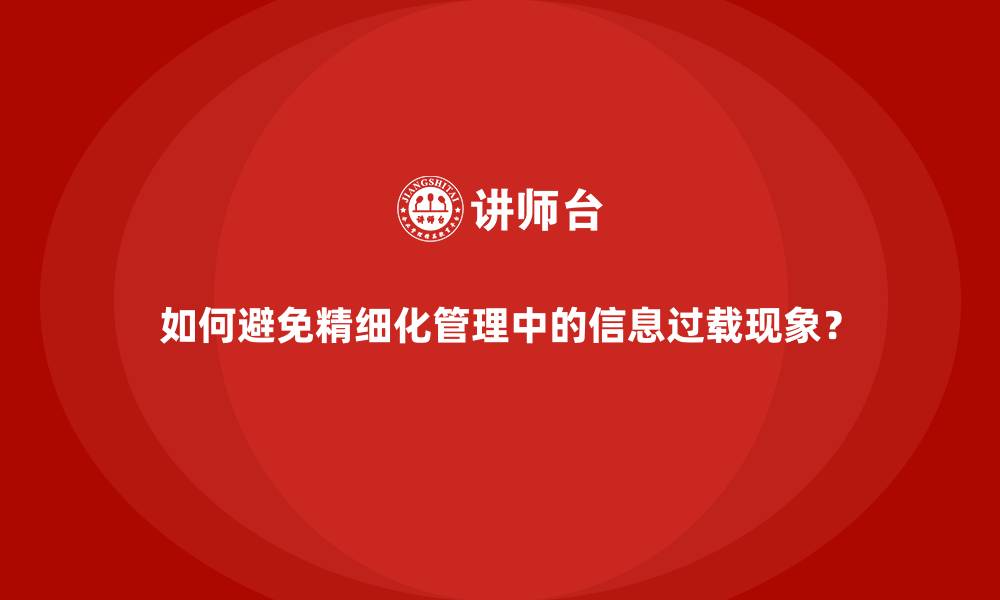 文章如何避免精细化管理中的信息过载现象？的缩略图