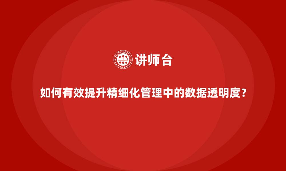 文章如何有效提升精细化管理中的数据透明度？的缩略图