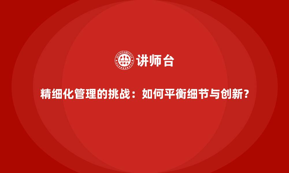 精细化管理的挑战：如何平衡细节与创新？