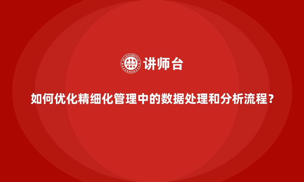 文章如何优化精细化管理中的数据处理和分析流程？的缩略图