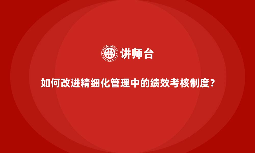 文章如何改进精细化管理中的绩效考核制度？的缩略图