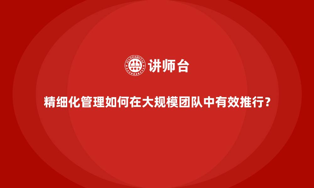 文章精细化管理如何在大规模团队中有效推行？的缩略图
