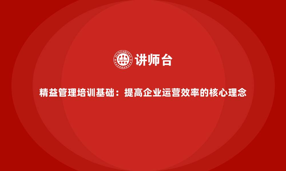 文章精益管理培训基础：提高企业运营效率的核心理念的缩略图