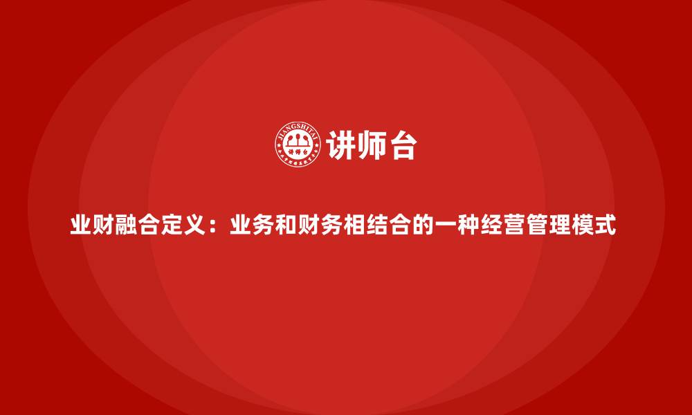 业财融合定义：业务和财务相结合的一种经营管理模式 