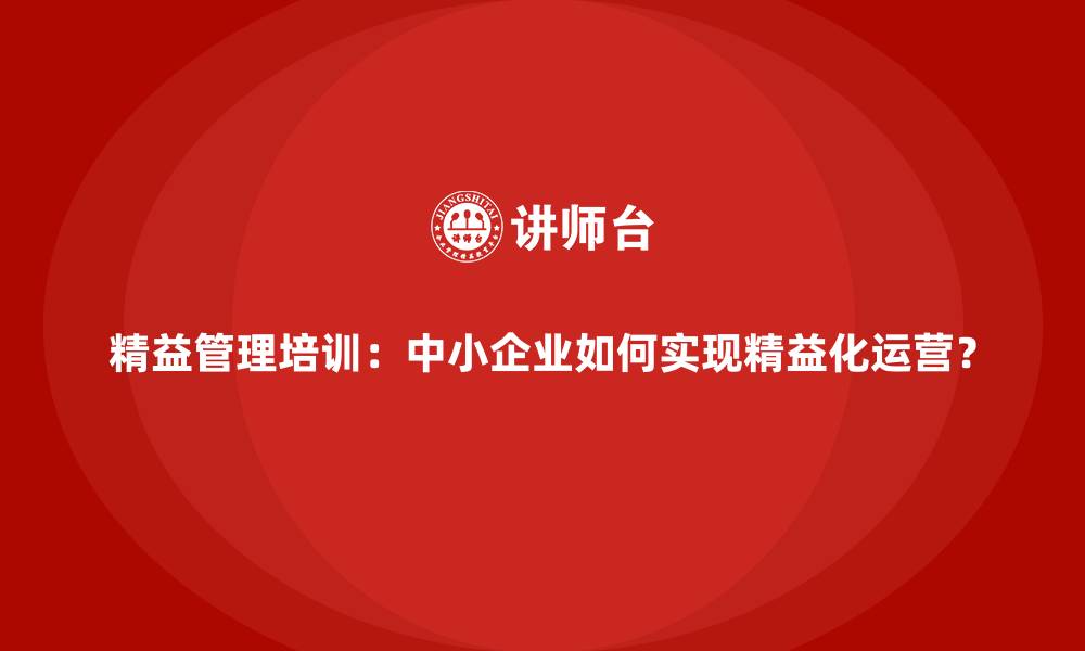 文章精益管理培训：中小企业如何实现精益化运营？的缩略图