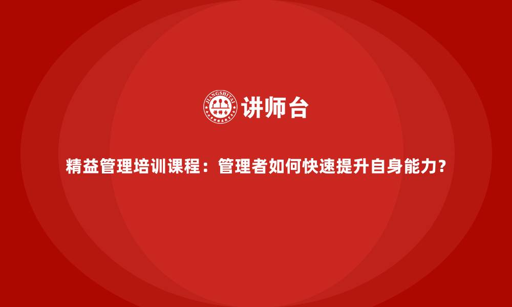 文章精益管理培训课程：管理者如何快速提升自身能力？的缩略图