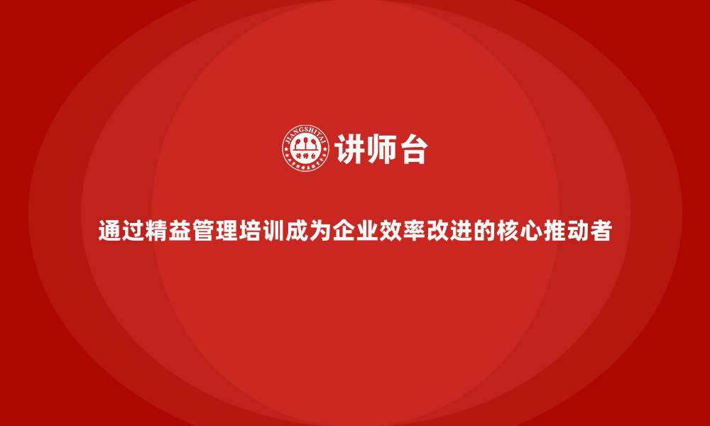 文章通过精益管理培训成为企业效率改进的核心推动者的缩略图