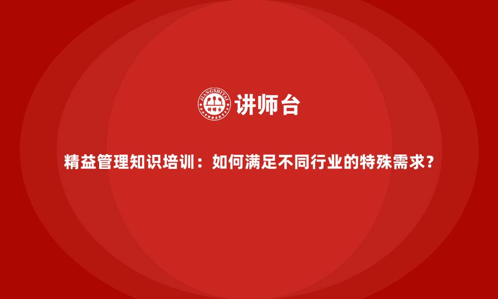 精益管理知识培训：如何满足不同行业的特殊需求？