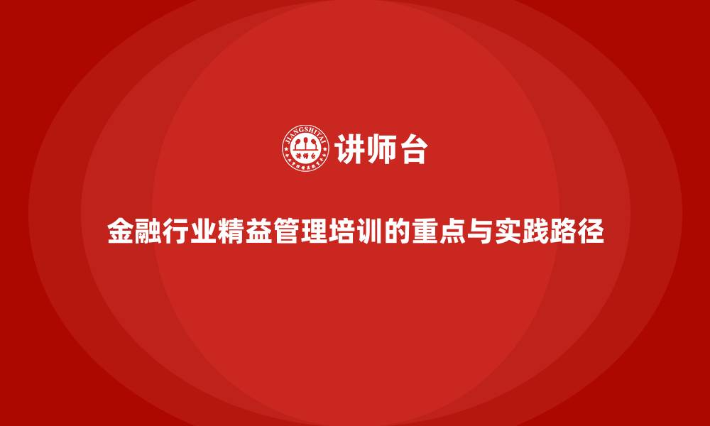 文章金融行业精益管理培训的重点与实践路径的缩略图