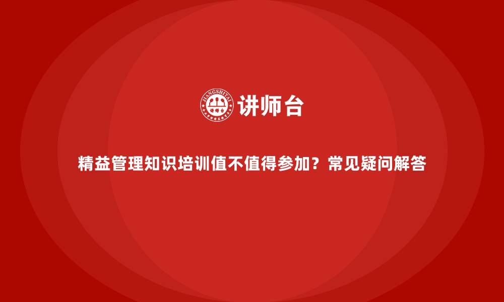 精益管理知识培训值不值得参加？常见疑问解答