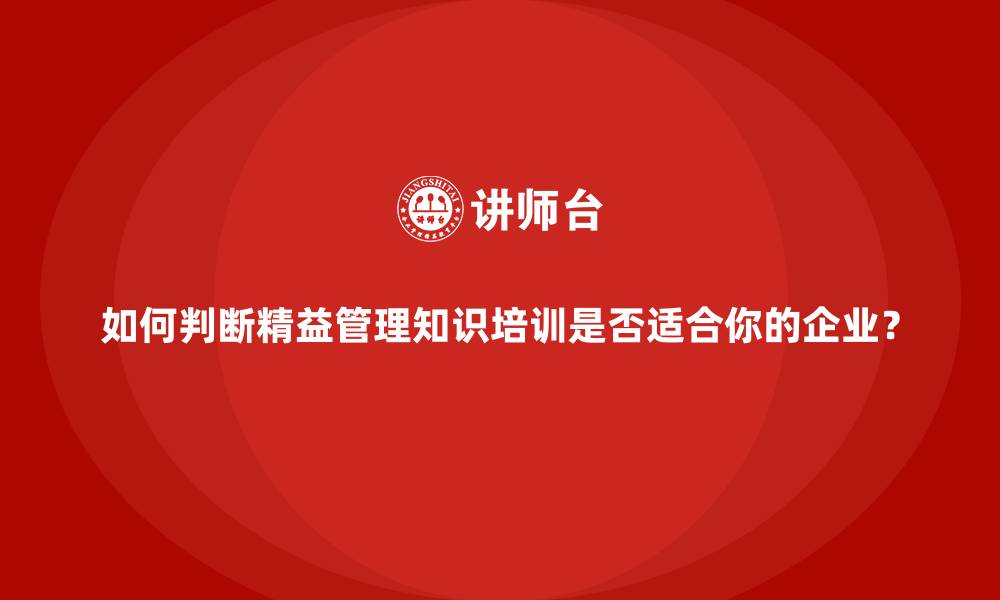 文章如何判断精益管理知识培训是否适合你的企业？的缩略图
