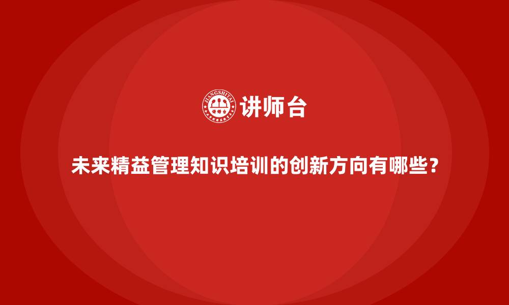 未来精益管理知识培训的创新方向有哪些？