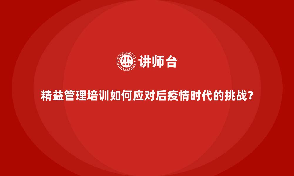 文章精益管理培训如何应对后疫情时代的挑战？的缩略图