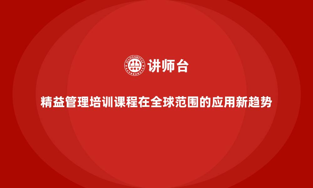 精益管理培训课程在全球范围的应用新趋势