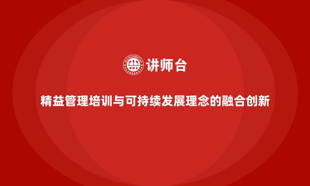 文章精益管理培训与可持续发展理念的融合创新的缩略图