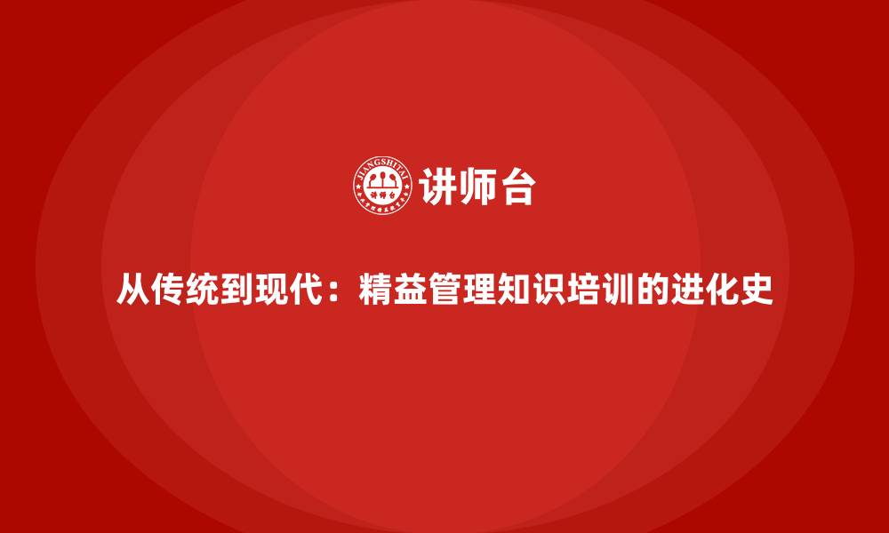 文章从传统到现代：精益管理知识培训的进化史的缩略图