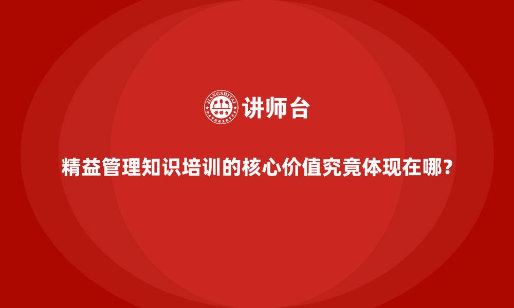 文章精益管理知识培训的核心价值究竟体现在哪？的缩略图