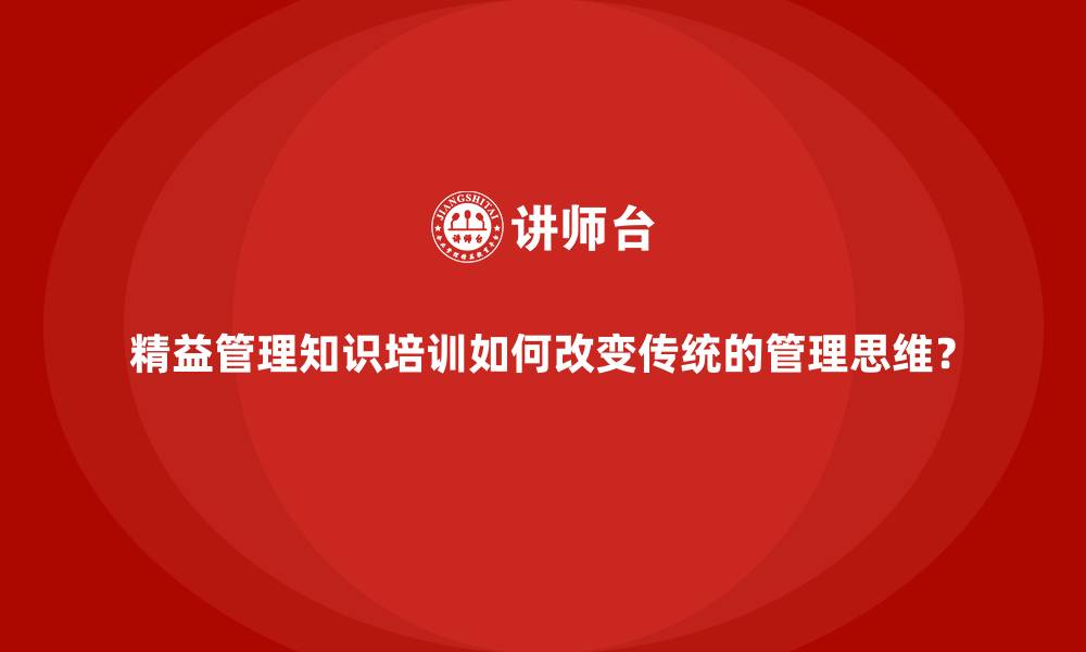精益管理知识培训如何改变传统的管理思维？