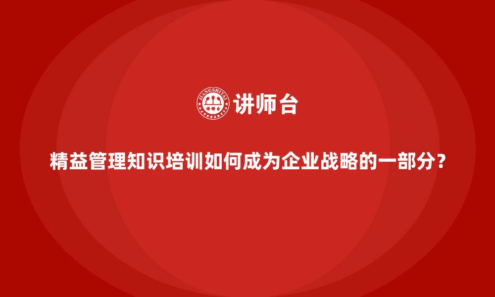 文章精益管理知识培训如何成为企业战略的一部分？的缩略图
