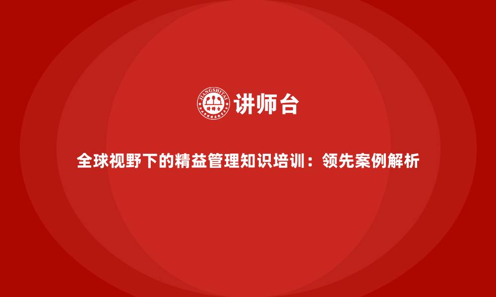 文章全球视野下的精益管理知识培训：领先案例解析的缩略图