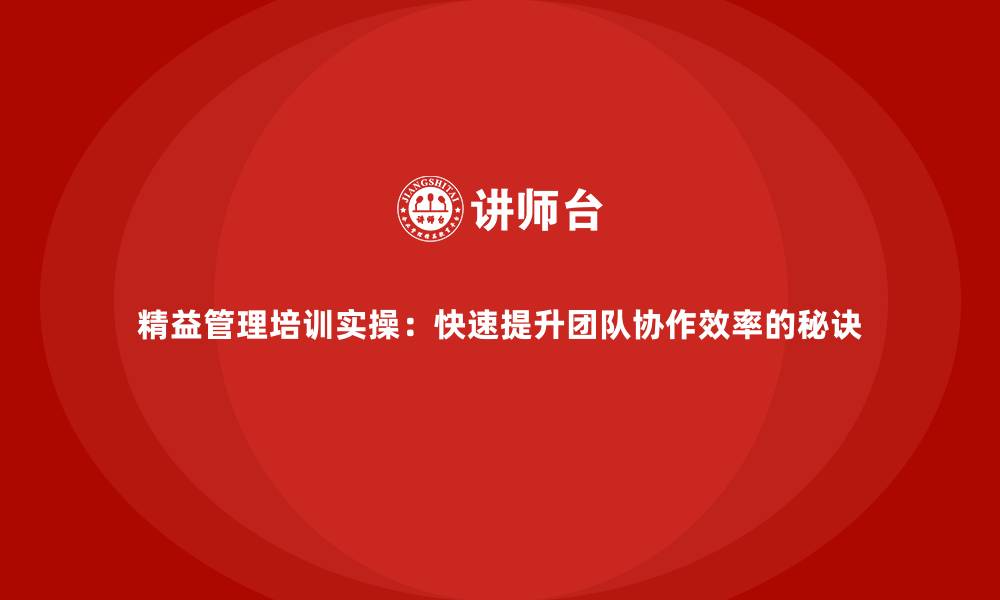文章精益管理培训实操：快速提升团队协作效率的秘诀的缩略图