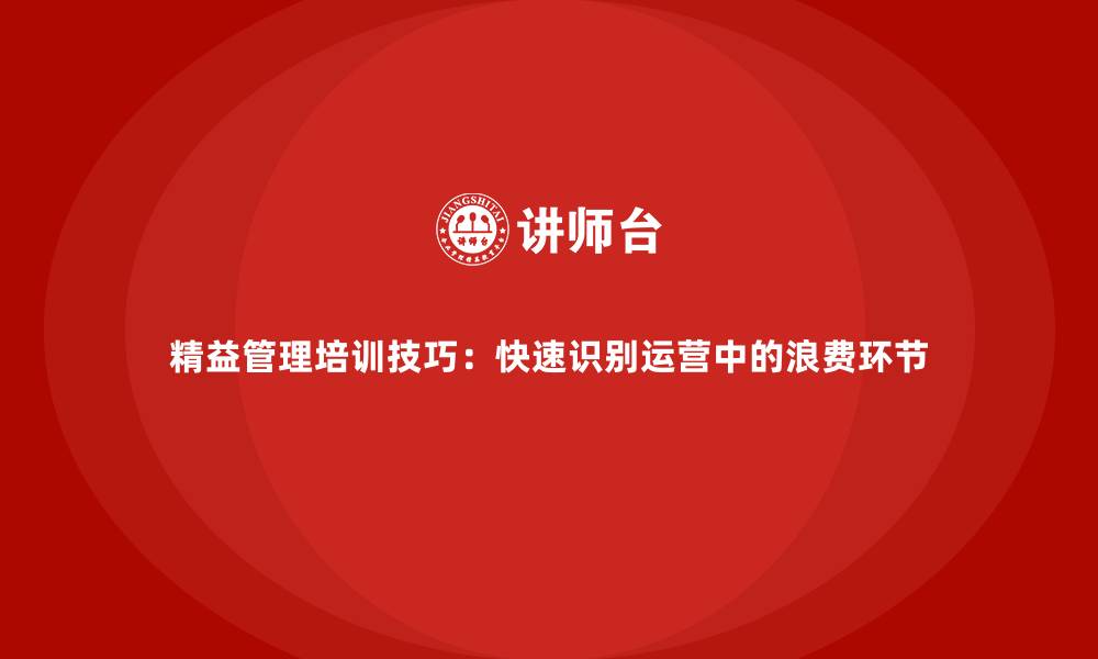 文章精益管理培训技巧：快速识别运营中的浪费环节的缩略图