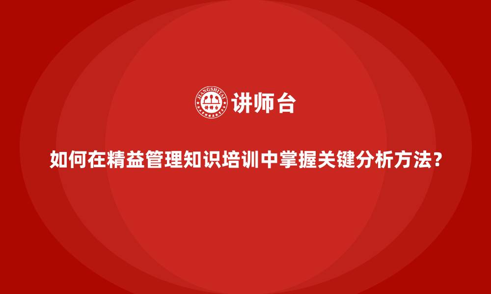 如何在精益管理知识培训中掌握关键分析方法？