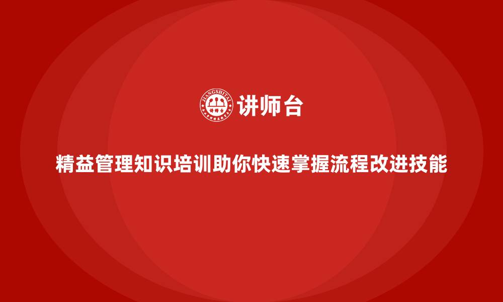 文章精益管理知识培训助你快速掌握流程改进技能的缩略图