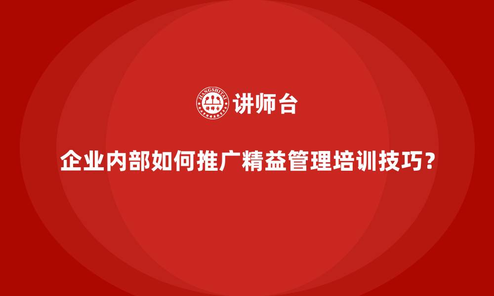 文章企业内部如何推广精益管理培训技巧？的缩略图