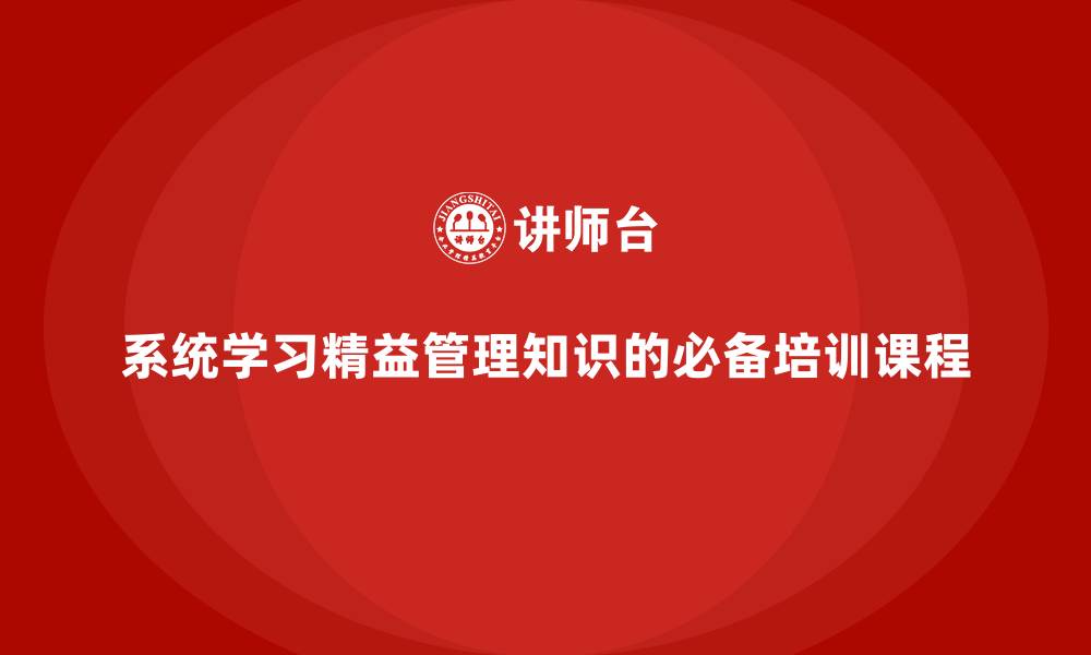 文章系统学习精益管理知识的必备培训课程的缩略图