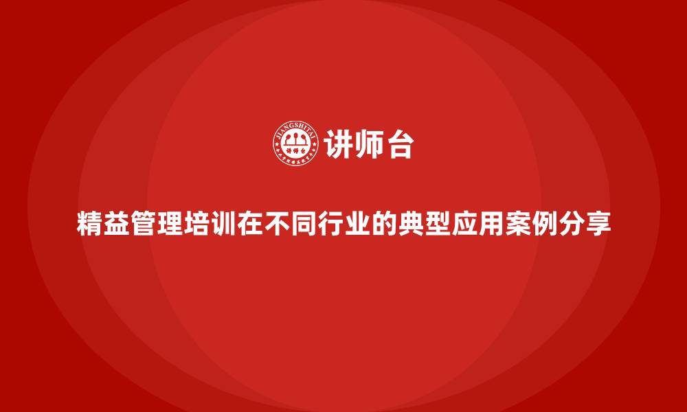 文章精益管理培训在不同行业的典型应用案例分享的缩略图