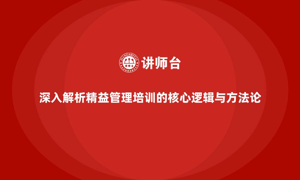 文章深入解析精益管理培训的核心逻辑与方法论的缩略图