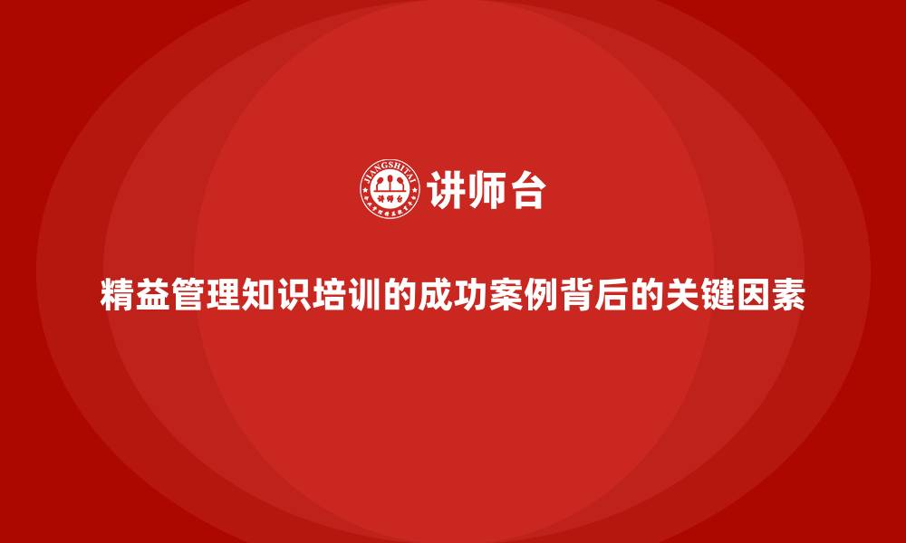文章精益管理知识培训的成功案例背后的关键因素的缩略图