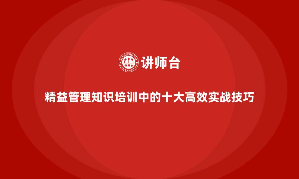 精益管理知识培训中的十大高效实战技巧