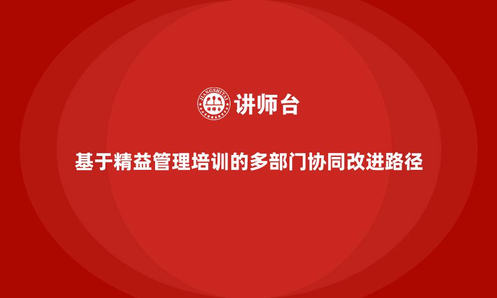 文章基于精益管理培训的多部门协同改进路径的缩略图