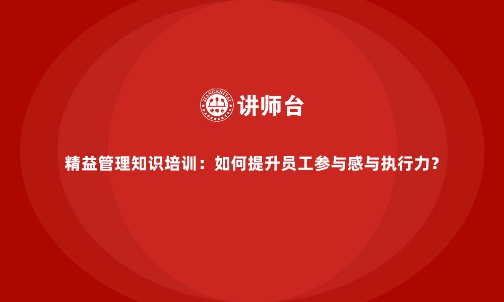 文章精益管理知识培训：如何提升员工参与感与执行力？的缩略图