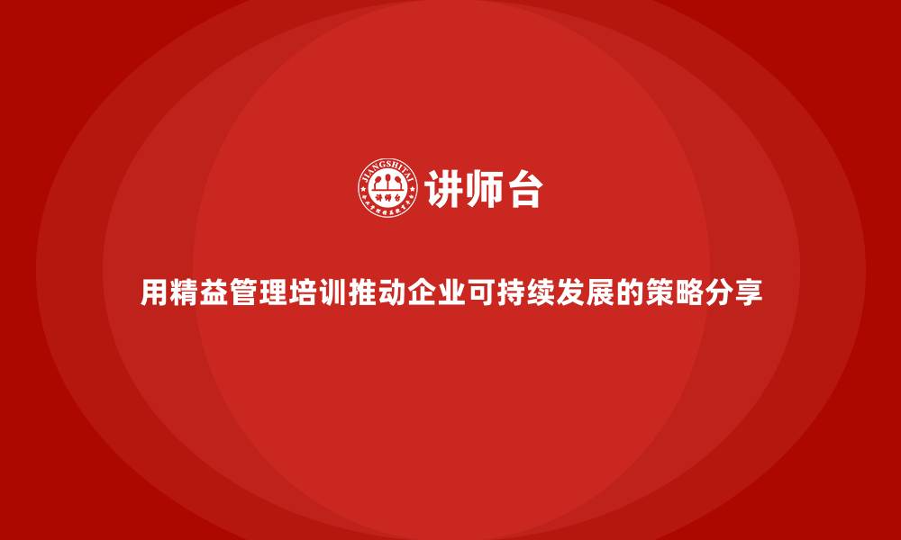 文章用精益管理培训推动企业可持续发展的策略分享的缩略图