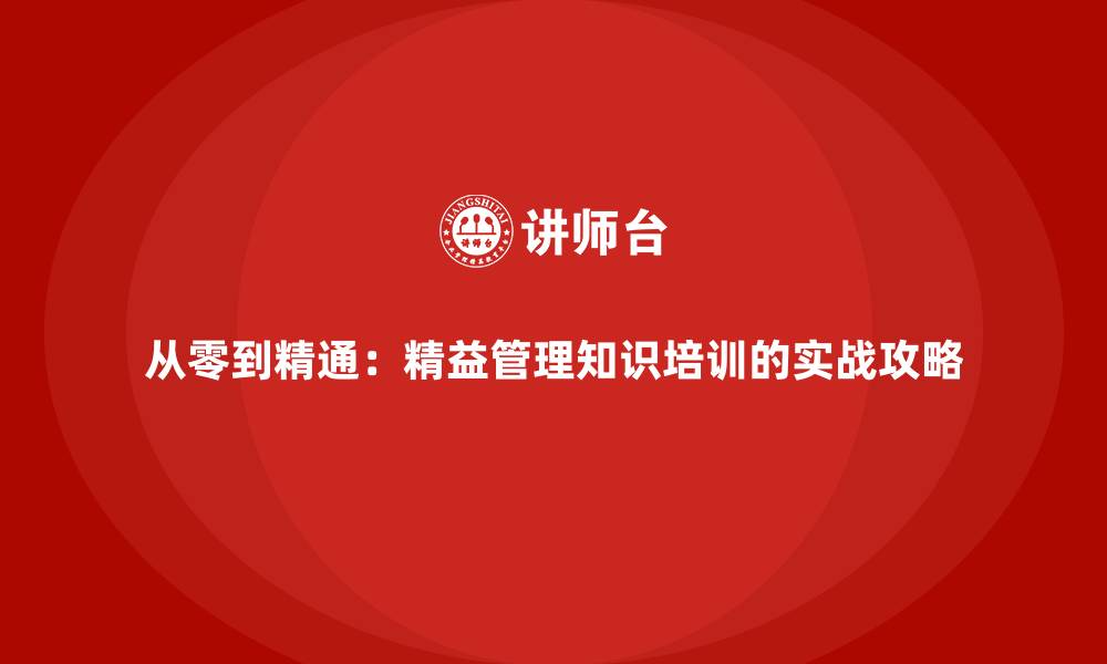 文章从零到精通：精益管理知识培训的实战攻略的缩略图