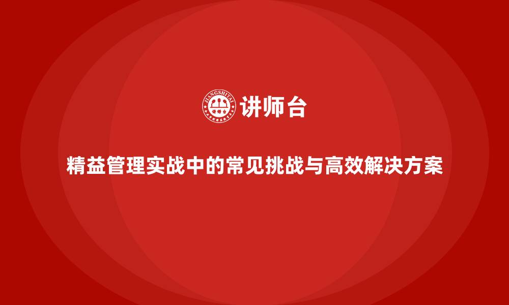 文章精益管理实战中的常见挑战与高效解决方案的缩略图
