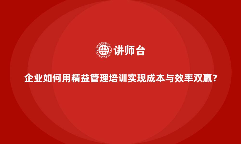 文章企业如何用精益管理培训实现成本与效率双赢？的缩略图
