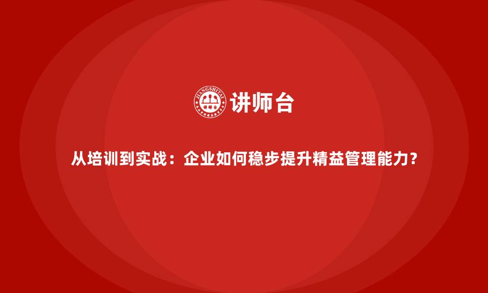 文章从培训到实战：企业如何稳步提升精益管理能力？的缩略图