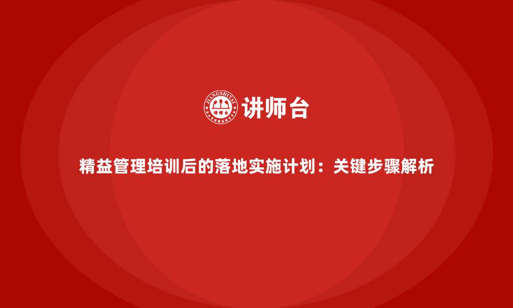 精益管理培训后的落地实施计划：关键步骤解析