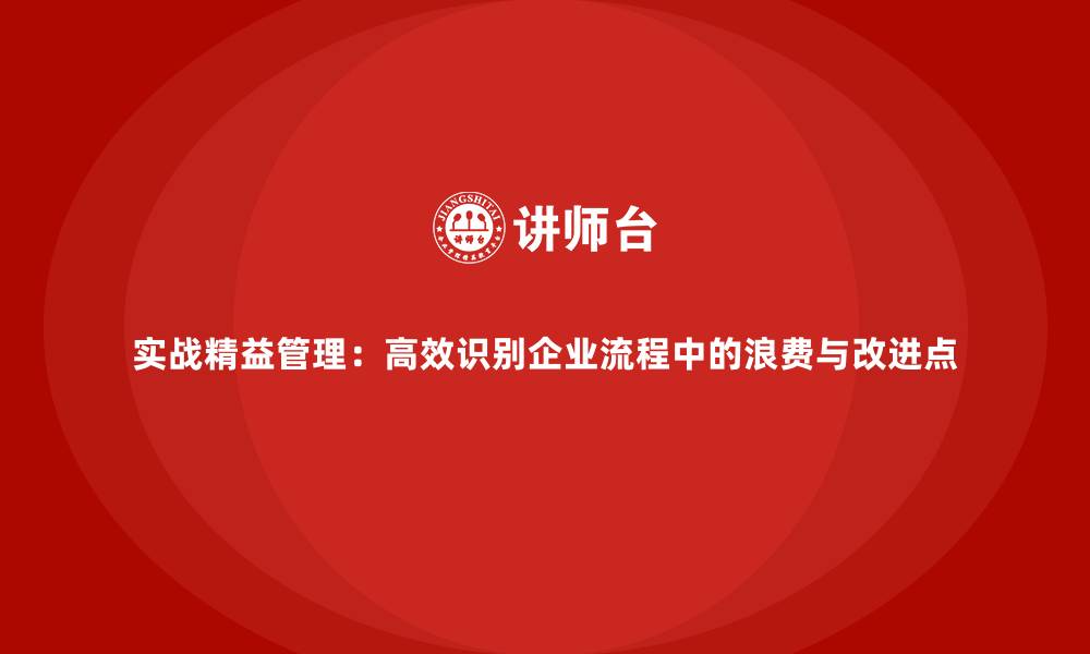 文章实战精益管理：高效识别企业流程中的浪费与改进点的缩略图