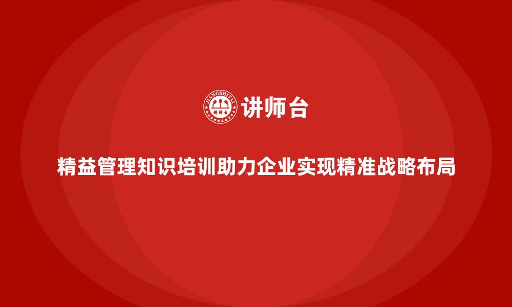文章精益管理知识培训助力企业实现精准战略布局的缩略图