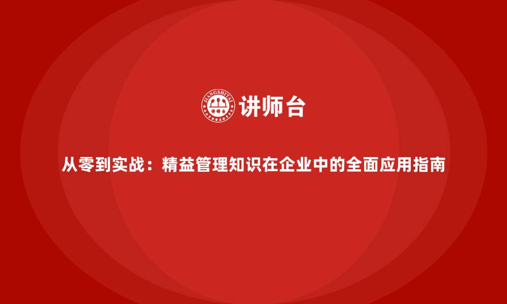 从零到实战：精益管理知识在企业中的全面应用指南