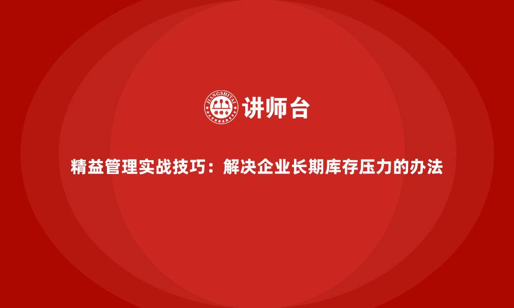 精益管理实战技巧：解决企业长期库存压力的办法